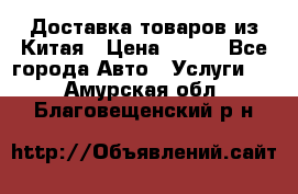 Доставка товаров из Китая › Цена ­ 100 - Все города Авто » Услуги   . Амурская обл.,Благовещенский р-н